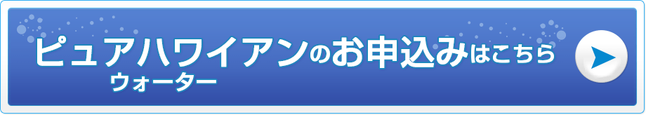 ピュアハワイアンウォーターのお申込みはこちら