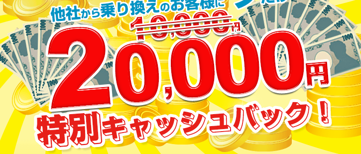 【期間限定】他社からの乗換えのお客様に今だけ20,000円を特別キャッシュバック！