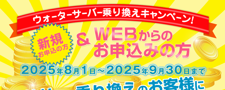 2025年8月1日～2025年9月30日【ウォーターサーバー乗換えキャンペーン】新規の方でWEBからのお申込みの方