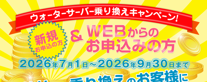 2026年7月1日～2026年9月30日【ウォーターサーバー乗換えキャンペーン】新規の方でWEBからのお申込みの方