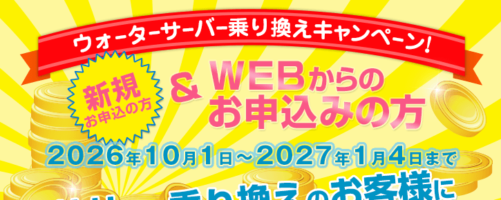 2026年10月1日～2027年1月4日【ウォーターサーバー乗換えキャンペーン】新規の方でWEBからのお申込みの方