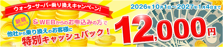 ウォーターサーバー乗換えキャンペーン!! 特別キャッシュバック12,000円 2026年10月1日～2027年1月4日